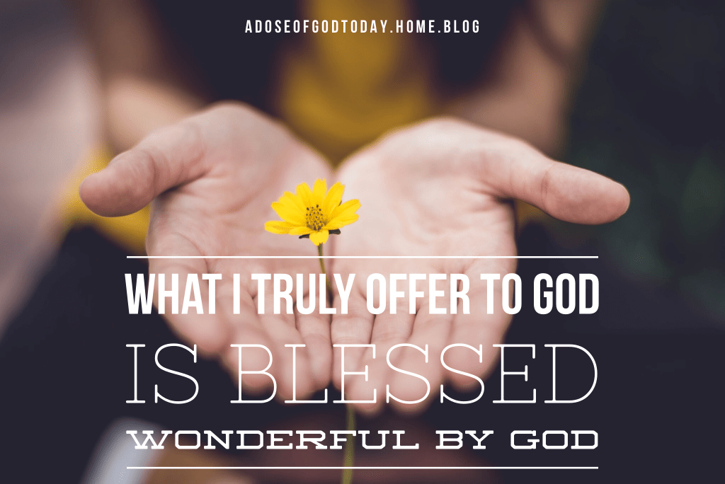 What I truly offer to God is wonderfully blessed by&nbsp;God